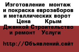 Изготовление, монтаж и покраска еврозаборов и металлических ворот. › Цена ­ 1 - Крым, Джанкой Строительство и ремонт » Услуги   
